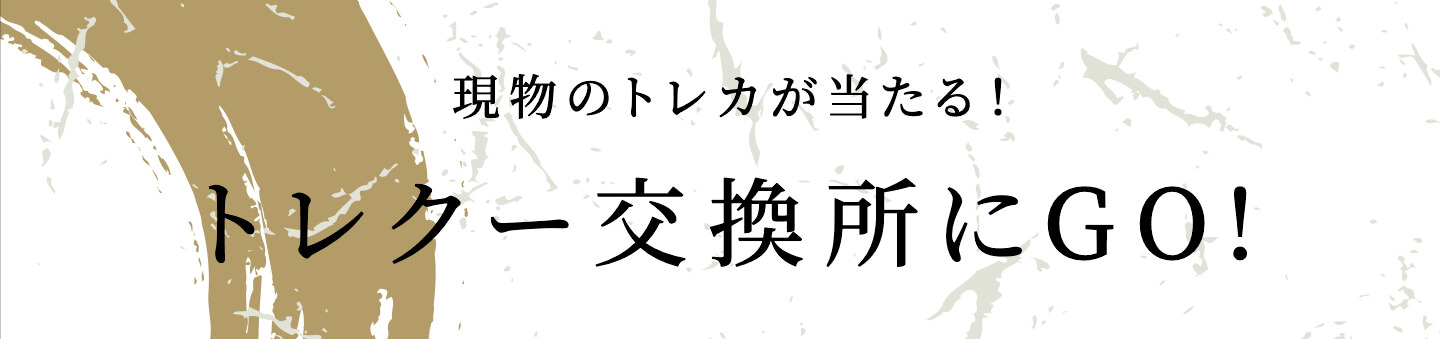 現物のトレカが当たる！ トレクー交換所にGO!