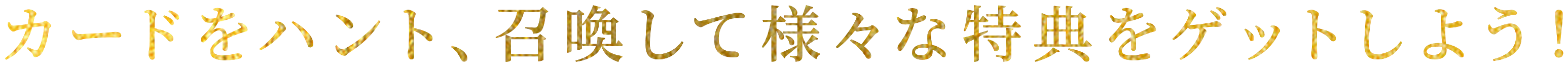 カードをハント、召喚して様々な特典をゲットしよう！